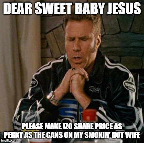 Dear Sweet Baby Jesus | DEAR SWEET BABY JESUS; PLEASE MAKE IZO SHARE PRICE AS PERKY AS THE CANS ON MY SMOKIN' HOT WIFE | image tagged in dear sweet baby jesus | made w/ Imgflip meme maker