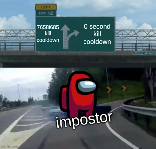 really trashy crap meme | 7658i685 kill cooldown; 0 second kill cooldown; impostor | image tagged in memes,left exit 12 off ramp | made w/ Imgflip meme maker