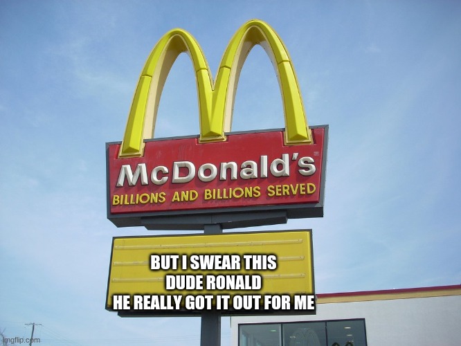 McDonald's Sign | BUT I SWEAR THIS DUDE RONALD
HE REALLY GOT IT OUT FOR ME | image tagged in mcdonald's sign | made w/ Imgflip meme maker