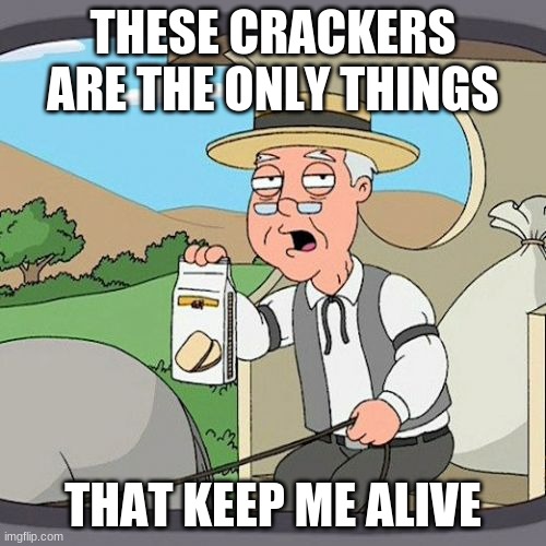 Pepperidge Farm Remembers Meme | THESE CRACKERS ARE THE ONLY THINGS; THAT KEEP ME ALIVE | image tagged in memes,pepperidge farm remembers | made w/ Imgflip meme maker