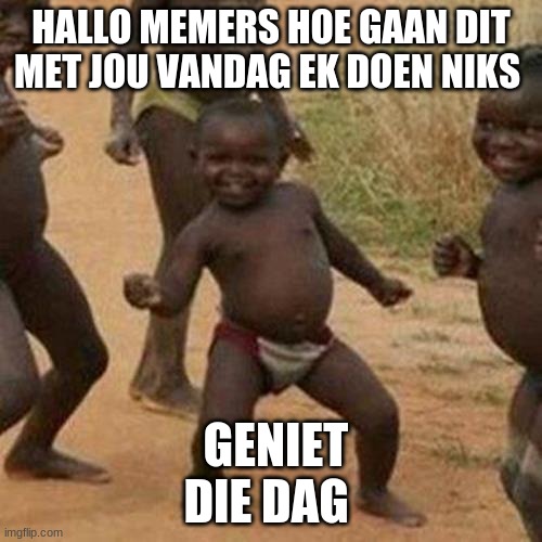 This is in African | HALLO MEMERS HOE GAAN DIT MET JOU VANDAG EK DOEN NIKS; GENIET DIE DAG | image tagged in memes,third world success kid | made w/ Imgflip meme maker