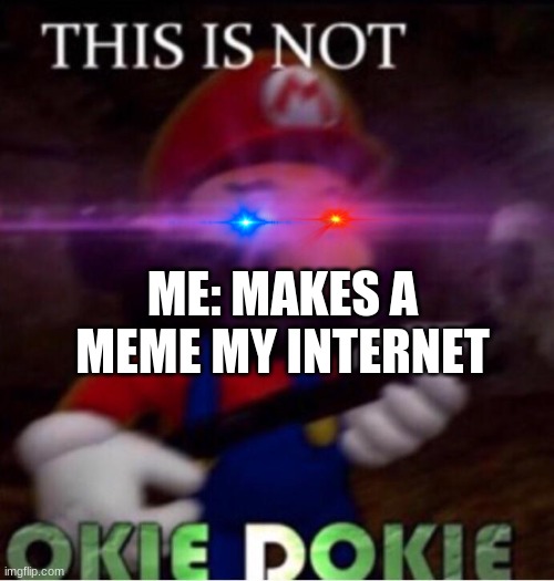  ME: MAKES A MEME MY INTERNET | image tagged in this is not o k i e d o k i e,why did i make this,dumb | made w/ Imgflip meme maker