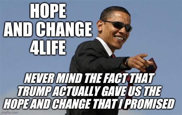 Cool Obama Meme | HOPE AND CHANGE 4LIFE NEVER MIND THE FACT THAT TRUMP ACTUALLY GAVE US THE HOPE AND CHANGE THAT I PROMISED | image tagged in memes,cool obama | made w/ Imgflip meme maker