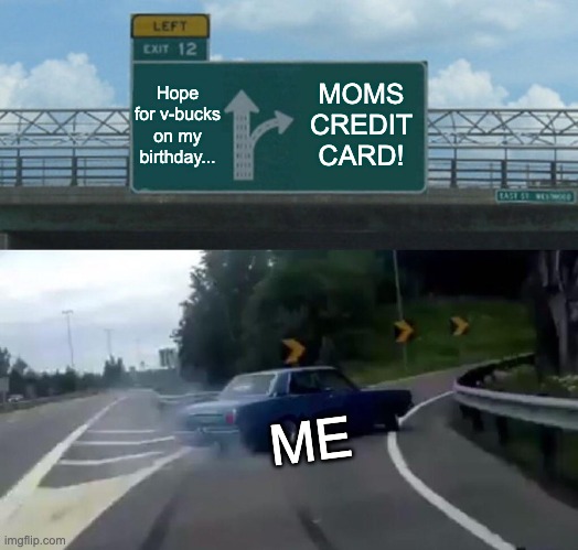 Left Exit 12 Off Ramp | Hope for v-bucks on my
birthday... MOMS CREDIT CARD! ME | image tagged in memes,left exit 12 off ramp | made w/ Imgflip meme maker