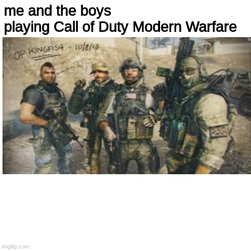 me and the boys | me and the boys 
playing Call of Duty Modern Warfare | image tagged in me and the boys,call of duty,gaming,memes,dank | made w/ Imgflip meme maker