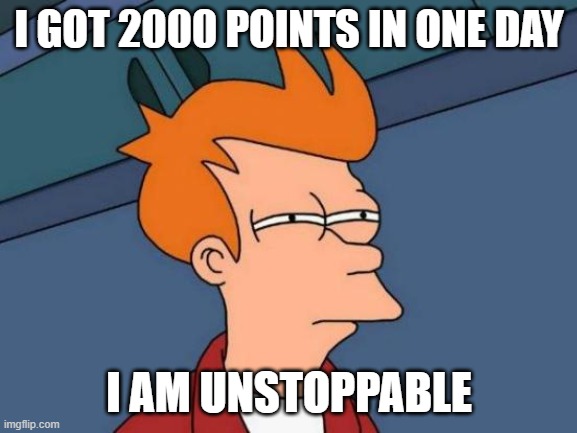 Futurama Fry | I GOT 2000 POINTS IN ONE DAY; I AM UNSTOPPABLE | image tagged in memes,futurama fry | made w/ Imgflip meme maker