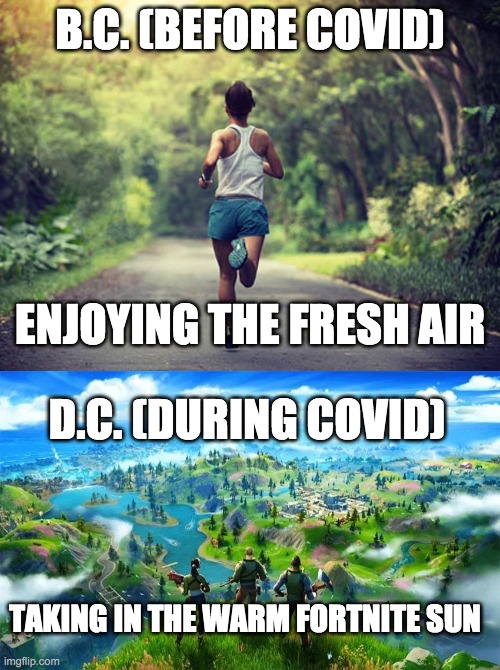 Covid sucks. Life sucks | B.C. (BEFORE COVID); ENJOYING THE FRESH AIR; D.C. (DURING COVID); TAKING IN THE WARM FORTNITE SUN | image tagged in fortnite,exercise,covid,lockdown,life sucks,sad | made w/ Imgflip meme maker