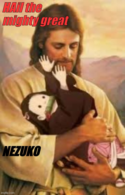 NEZUKO - CHaN | HAil the mighty great; NEZUKO | image tagged in nezukochan,jesus,y'all got any more of that | made w/ Imgflip meme maker