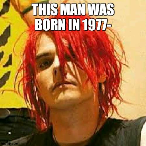 Gerard Way | THIS MAN WAS BORN IN 1977- | image tagged in gerard way | made w/ Imgflip meme maker