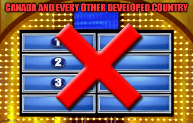 Family Fued Strike | CANADA AND EVERY OTHER DEVELOPED COUNTRY | image tagged in family fued strike | made w/ Imgflip meme maker