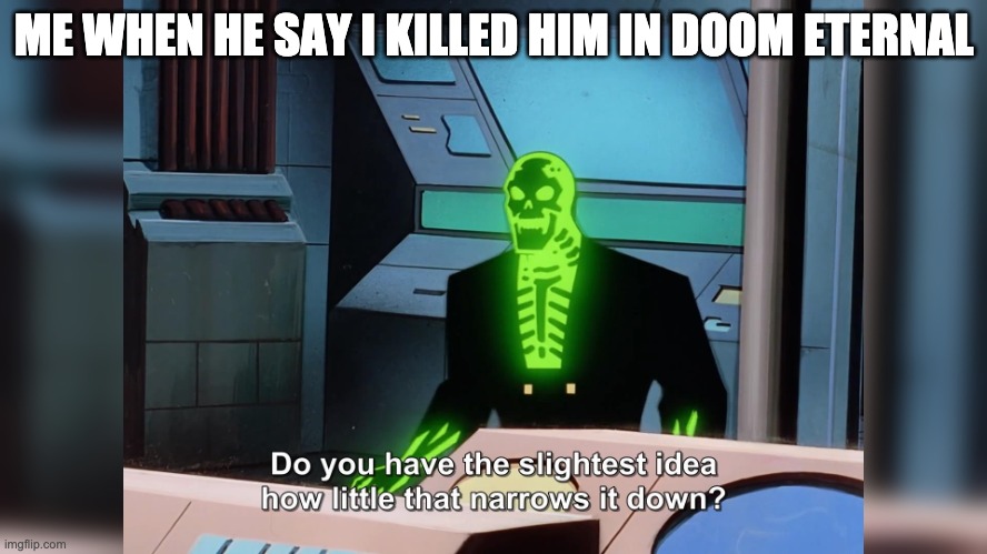 do you know how little that narrows it down | ME WHEN HE SAY I KILLED HIM IN DOOM ETERNAL | image tagged in do you know how little that narrows it down | made w/ Imgflip meme maker