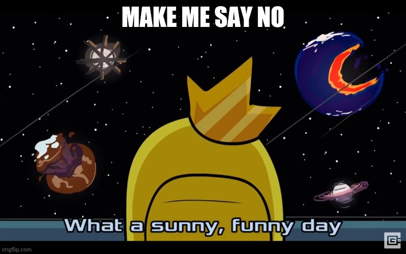 Sunny day | MAKE ME SAY NO | image tagged in sunny day | made w/ Imgflip meme maker