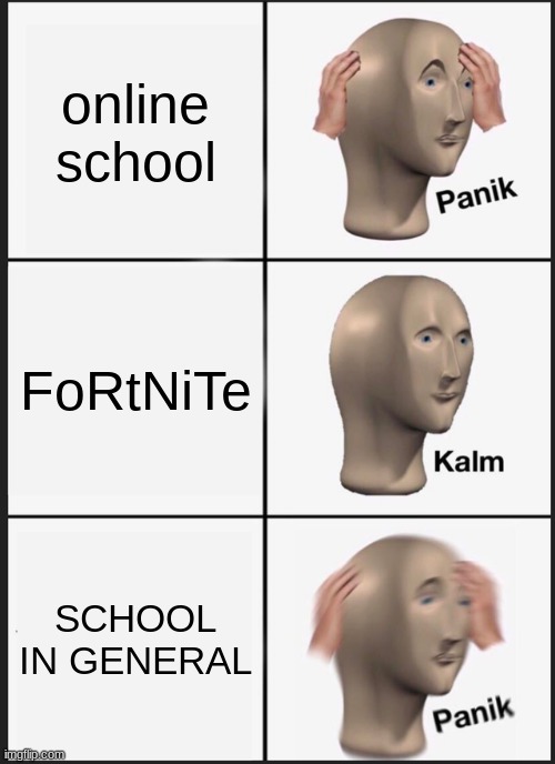 Panik Kalm Panik | online school; FoRtNiTe; SCHOOL IN GENERAL | image tagged in memes,panik kalm panik | made w/ Imgflip meme maker