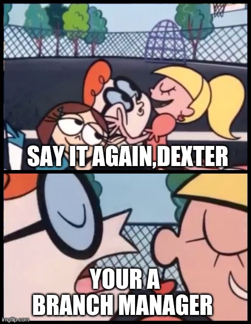 Say it Again, Dexter Meme | SAY IT AGAIN,DEXTER YOUR A BRANCH MANAGER | image tagged in memes,say it again dexter | made w/ Imgflip meme maker