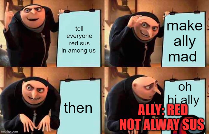 Ally see your plan | tell everyone red sus in among us; make ally mad; oh hi ally; then; ALLY: RED NOT ALWAY SUS | image tagged in memes,gru's plan | made w/ Imgflip meme maker