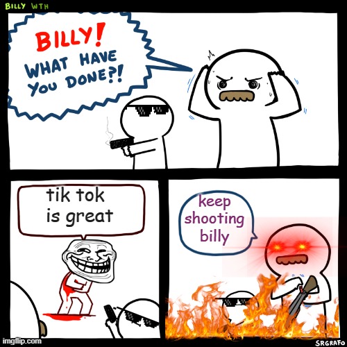 Billy, What Have You Done | tik tok
is great; keep
shooting
billy | image tagged in billy what have you done | made w/ Imgflip meme maker