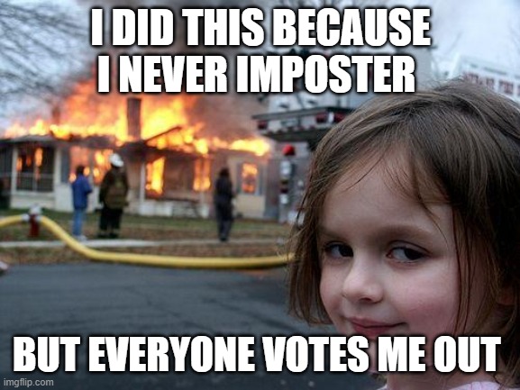 I never imposter | I DID THIS BECAUSE I NEVER IMPOSTER; BUT EVERYONE VOTES ME OUT | image tagged in memes,disaster girl | made w/ Imgflip meme maker