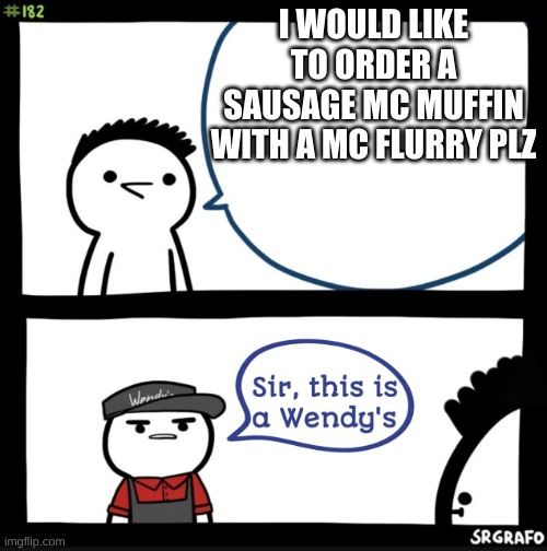 Sir this is a wendys | I WOULD LIKE TO ORDER A SAUSAGE MC MUFFIN WITH A MC FLURRY PLZ | image tagged in sir this is a wendys | made w/ Imgflip meme maker