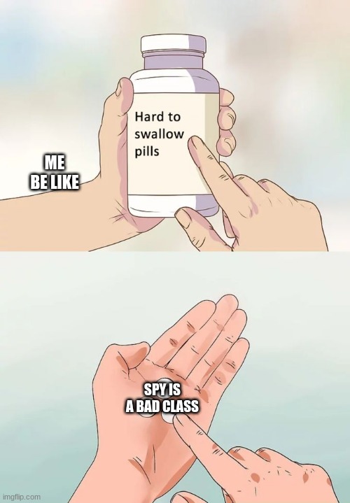 Hard To Swallow Pills | ME BE LIKE; SPY IS A BAD CLASS | image tagged in memes,hard to swallow pills | made w/ Imgflip meme maker