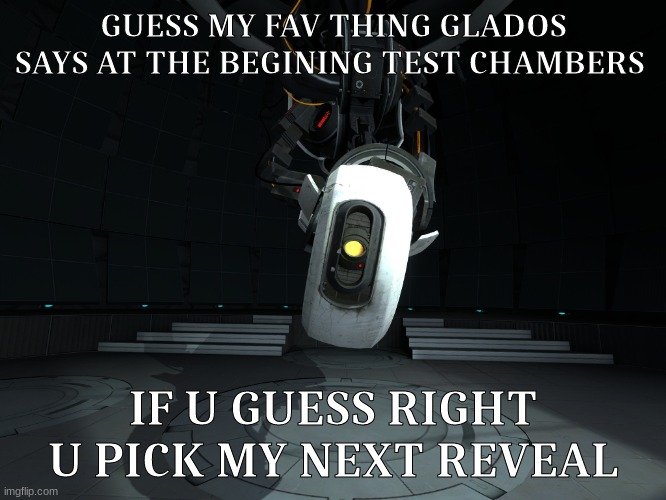 ya | GUESS MY FAV THING GLADOS SAYS AT THE BEGINING TEST CHAMBERS; IF U GUESS RIGHT U PICK MY NEXT REVEAL | image tagged in glados testing | made w/ Imgflip meme maker