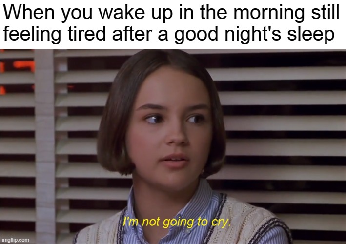 Mary Anne of the Baby-Sitters Club Movie: I'm not going to cry | When you wake up in the morning still feeling tired after a good night's sleep | image tagged in i'm not going to cry,memes,the baby-sitters club,mary anne spier,tired | made w/ Imgflip meme maker
