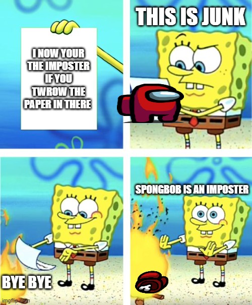 cyan watching u | THIS IS JUNK; I NOW YOUR THE IMPOSTER IF YOU TWROW THE PAPER IN THERE; SPONGBOB IS AN IMPOSTER; BYE BYE | image tagged in spongebob burning paper | made w/ Imgflip meme maker
