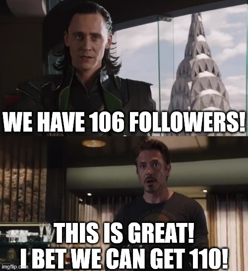 Thank you followers! You are such a valuble part of the stream! | WE HAVE 106 FOLLOWERS! THIS IS GREAT! I BET WE CAN GET 110! | image tagged in i have an army | made w/ Imgflip meme maker