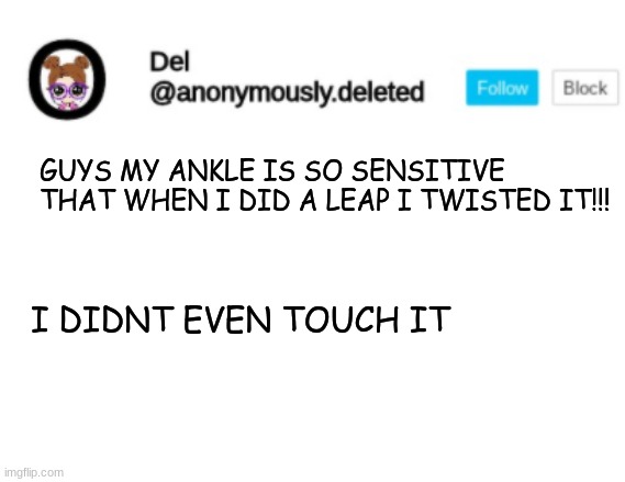 Del Announcement | GUYS MY ANKLE IS SO SENSITIVE THAT WHEN I DID A LEAP I TWISTED IT!!! I DIDNT EVEN TOUCH IT | image tagged in del announcement | made w/ Imgflip meme maker