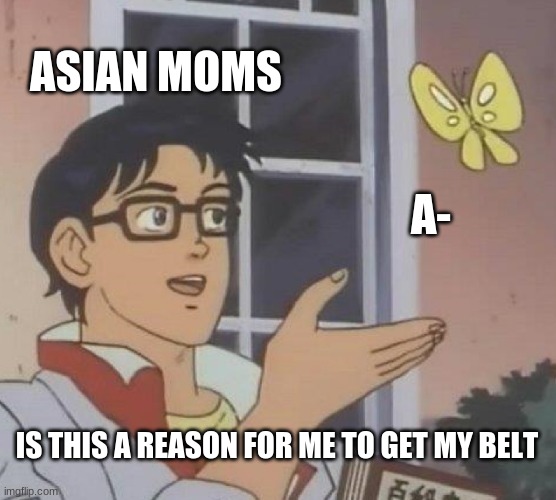 disgrace to your family! | ASIAN MOMS; A-; IS THIS A REASON FOR ME TO GET MY BELT | image tagged in memes,is this a pigeon | made w/ Imgflip meme maker