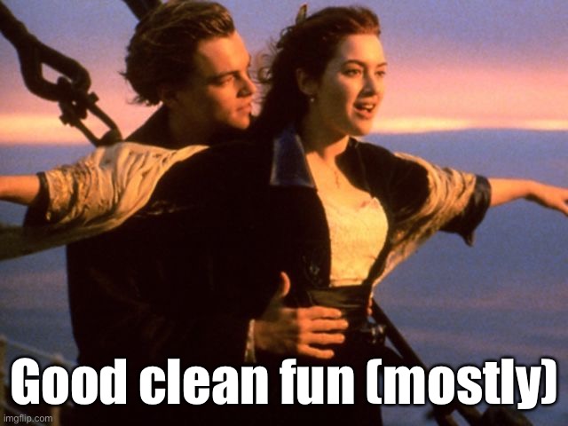 What’s good clean fun on Imgflip, and what’s too far? | Good clean fun (mostly) | image tagged in titanic i'm flying | made w/ Imgflip meme maker