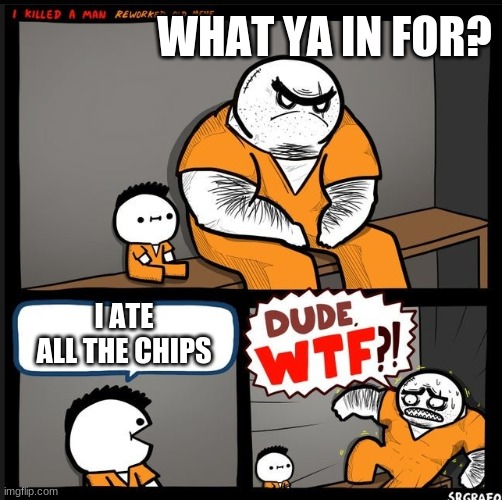 Srgrafo dude wtf | WHAT YA IN FOR? I ATE ALL THE CHIPS | image tagged in srgrafo dude wtf | made w/ Imgflip meme maker