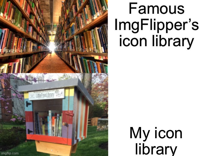 lol | Famous ImgFlipper’s icon library; My icon library | image tagged in huge library vs tiny library | made w/ Imgflip meme maker