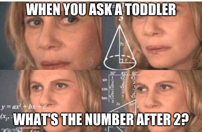 Math lady/Confused lady | WHEN YOU ASK A TODDLER; WHAT'S THE NUMBER AFTER 2? | image tagged in math lady/confused lady | made w/ Imgflip meme maker