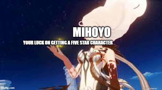 ur luck succ | MIHOYO; YOUR LUCK ON GETTING A FIVE STAR CHARACTER | image tagged in genshin impact | made w/ Imgflip meme maker