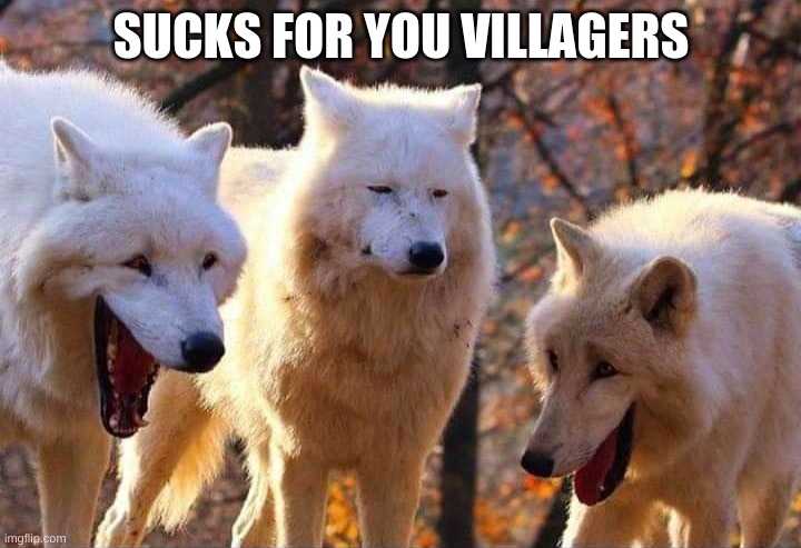 Laughing wolf | SUCKS FOR YOU VILLAGERS | image tagged in laughing wolf | made w/ Imgflip meme maker