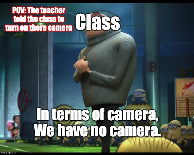 Thats what they all say.. | POV: The teacher told the class to turn on there camera; Class; In terms of camera, We have no camera. | image tagged in gru no money,school,class | made w/ Imgflip meme maker