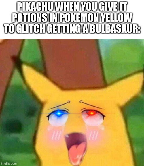 Pikachu hentai face | PIKACHU WHEN YOU GIVE IT POTIONS IN POKEMON YELLOW TO GLITCH GETTING A BULBASAUR: | image tagged in pikachu hentai face | made w/ Imgflip meme maker