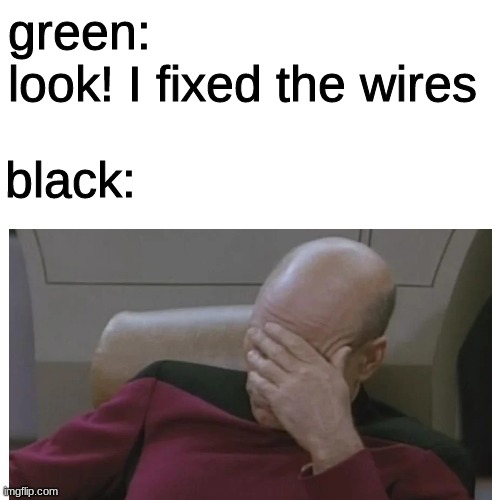 green: 
look! I fixed the wires black: | made w/ Imgflip meme maker