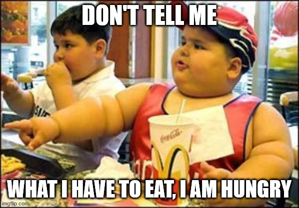 food! | DON'T TELL ME WHAT I HAVE TO EAT, I AM HUNGRY | image tagged in food | made w/ Imgflip meme maker
