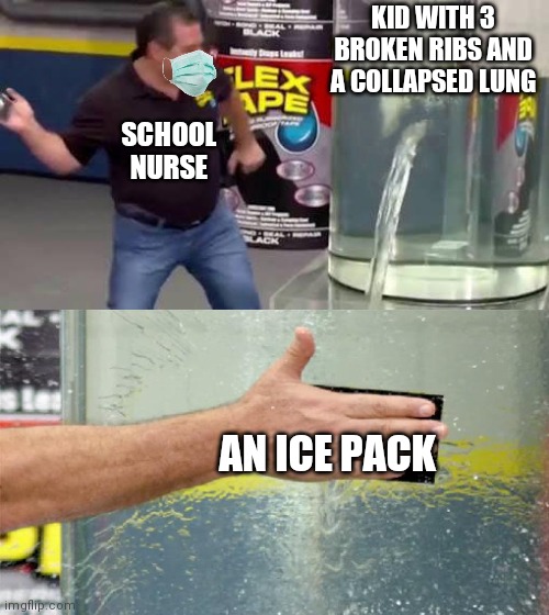 Magic Ice | KID WITH 3 BROKEN RIBS AND A COLLAPSED LUNG; SCHOOL NURSE; AN ICE PACK | image tagged in flex tape | made w/ Imgflip meme maker