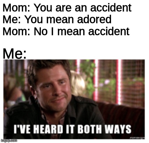 I've heard it both ways | Mom: You are an accident
Me: You mean adored
Mom: No I mean accident; Me: | image tagged in psych | made w/ Imgflip meme maker