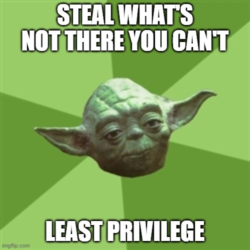 Least Privilege | STEAL WHAT'S NOT THERE YOU CAN'T; LEAST PRIVILEGE | image tagged in memes,advice yoda | made w/ Imgflip meme maker