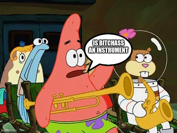 my brain made this | IS BITCHASS AN INSTRUMENT | image tagged in patrick mayonaise | made w/ Imgflip meme maker