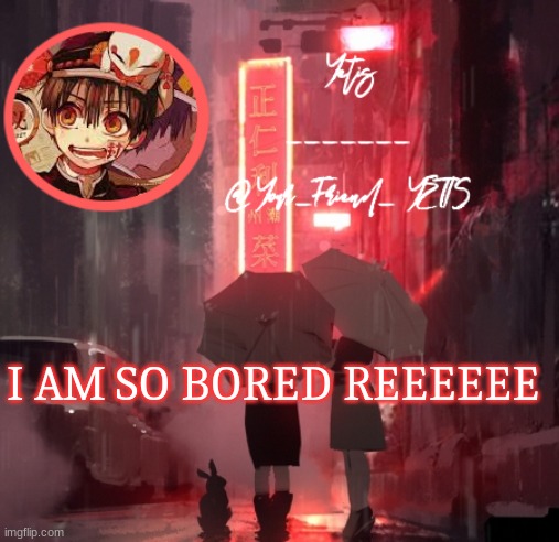 ya | I AM SO BORED REEEEEE | image tagged in hanako yetis | made w/ Imgflip meme maker