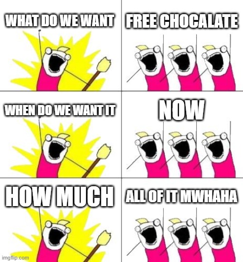 What Do We Want 3 |  WHAT DO WE WANT; FREE CHOCALATE; WHEN DO WE WANT IT; NOW; HOW MUCH; ALL OF IT MWHAHA | image tagged in memes,what do we want 3 | made w/ Imgflip meme maker