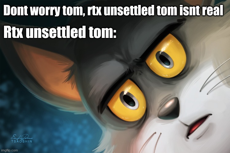 ... | Dont worry tom, rtx unsettled tom isnt real; Rtx unsettled tom: | image tagged in unsettled tom stylized | made w/ Imgflip meme maker