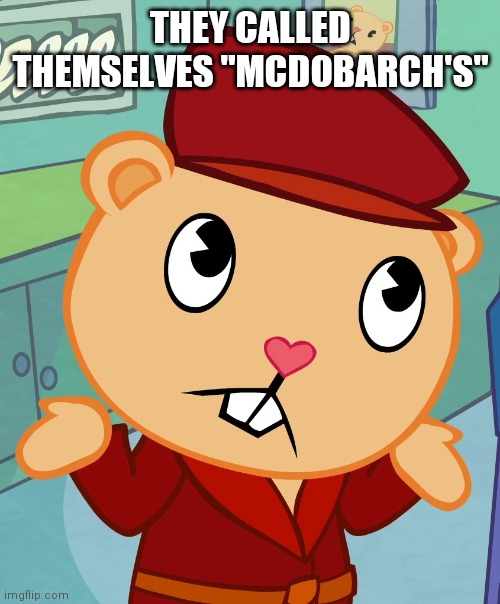 Shrugged Pop (HTF) | THEY CALLED THEMSELVES "MCDOBARCH'S" | image tagged in shrugged pop htf | made w/ Imgflip meme maker