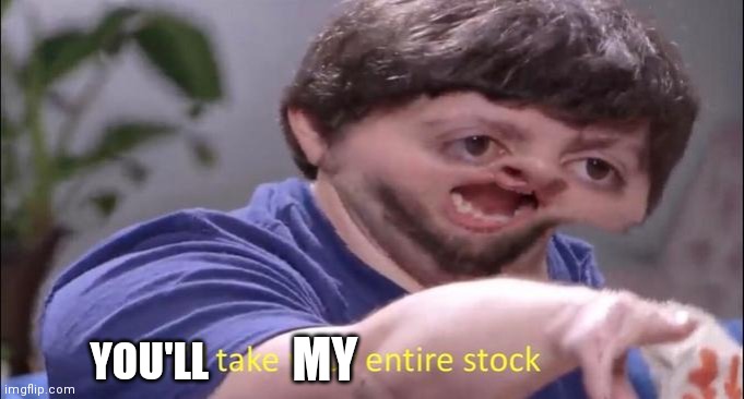I'll take your entire stock | YOU'LL MY | image tagged in i'll take your entire stock | made w/ Imgflip meme maker