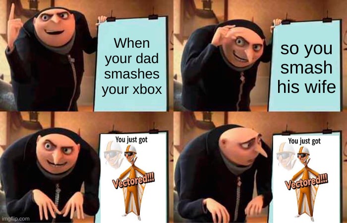 Gru Got Vectored | When your dad smashes your xbox; so you smash his wife | image tagged in memes,gru's plan | made w/ Imgflip meme maker