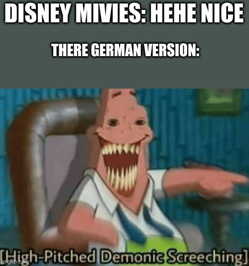 inspired by clumsy | DISNEY MIVIES: HEHE NICE; THERE GERMAN VERSION: | image tagged in high-pitched demonic screeching | made w/ Imgflip meme maker